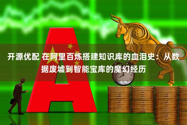 开源优配 在阿里百炼搭建知识库的血泪史：从数据废墟到智能宝库的魔幻经历