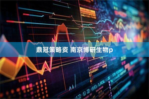 鼎冠策略资 南京博研生物p