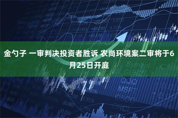 金勺子 一审判决投资者胜诉 农尚环境案二审将于6月25日开庭