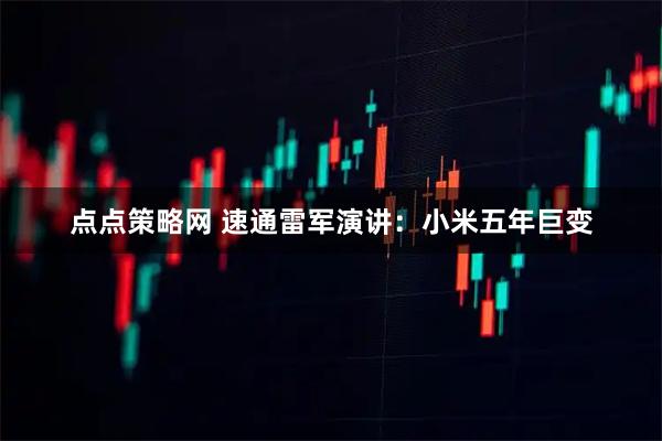 点点策略网 速通雷军演讲：小米五年巨变