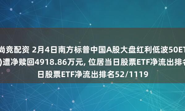尚竞配资 2月4日南方标普中国A股大盘红利低波50ETF(515450)遭净赎回4918.86万元, 位居当日股票ETF净流出排名52/1119