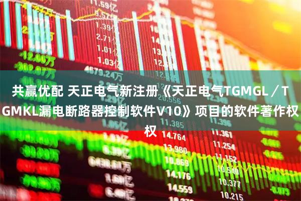 共赢优配 天正电气新注册《天正电气TGMGL/TGMKL漏电断路器控制软件V10》项目的软件著作权
