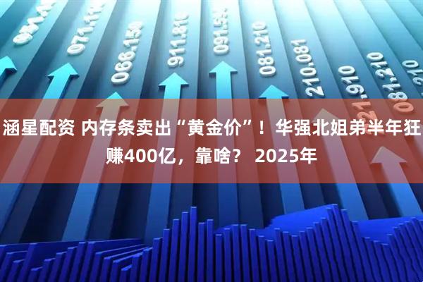 涵星配资 内存条卖出“黄金价”!华强北姐弟半年狂赚400亿,靠啥? 2025年